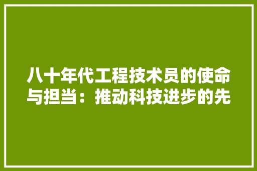 八十年代工程技术员的使命与担当：推动科技进步的先锋力量