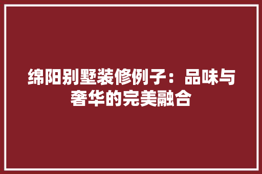 绵阳别墅装修例子：品味与奢华的完美融合