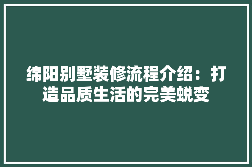 绵阳别墅装修流程介绍：打造品质生活的完美蜕变