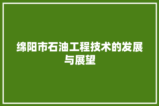 绵阳市石油工程技术的发展与展望 室内设计