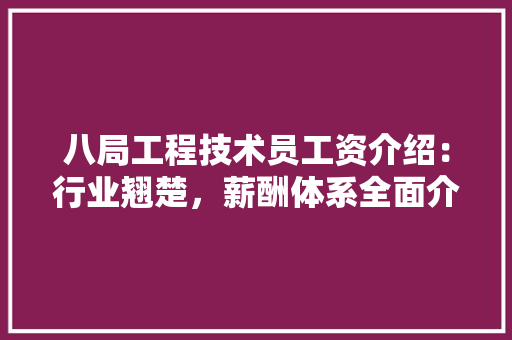 八局工程技术员工资介绍：行业翘楚，薪酬体系全面介绍 家居装修