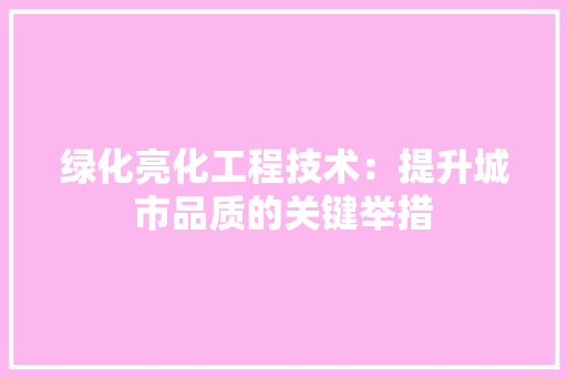 绿化亮化工程技术：提升城市品质的关键举措 室内设计