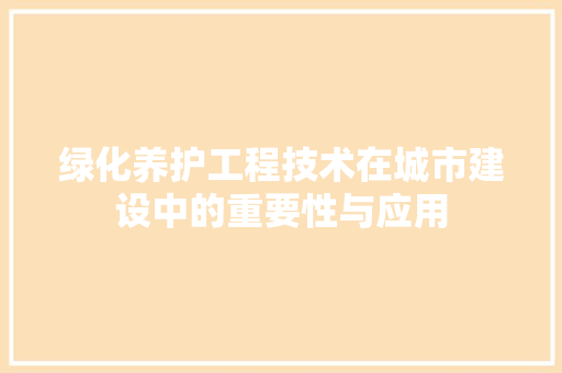 绿化养护工程技术在城市建设中的重要性与应用 室内设计