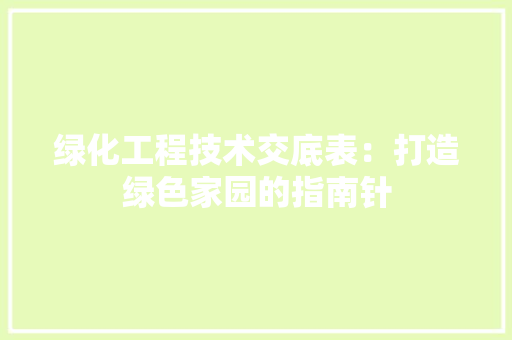 绿化工程技术交底表：打造绿色家园的指南针 室内设计