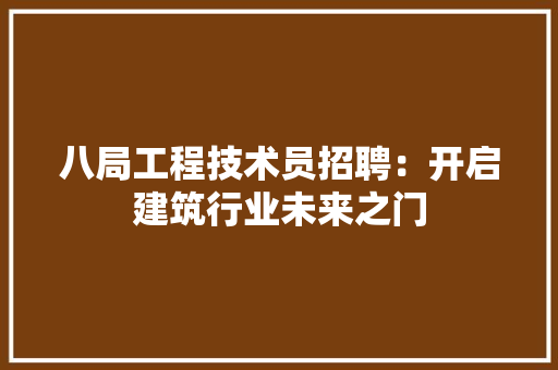 八局工程技术员招聘：开启建筑行业未来之门 家居装修