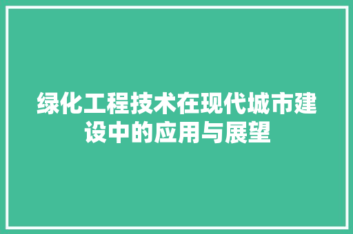 绿化工程技术在现代城市建设中的应用与展望