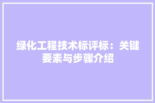 绿化工程技术标评标：关键要素与步骤介绍