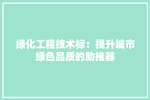 绿化工程技术标：提升城市绿色品质的助推器