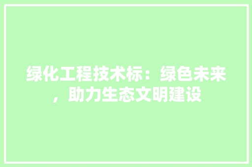 绿化工程技术标：绿色未来，助力生态文明建设