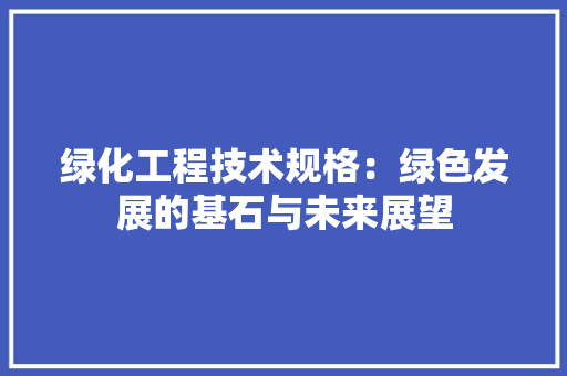 绿化工程技术规格：绿色发展的基石与未来展望