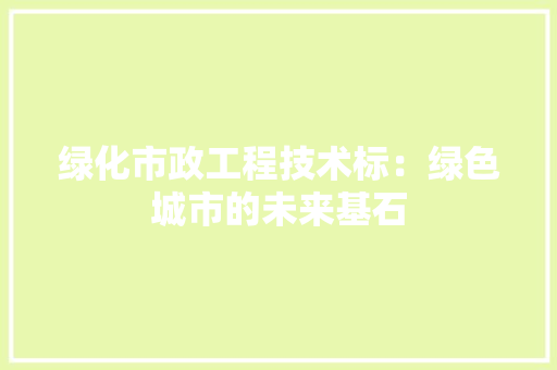 绿化市政工程技术标：绿色城市的未来基石