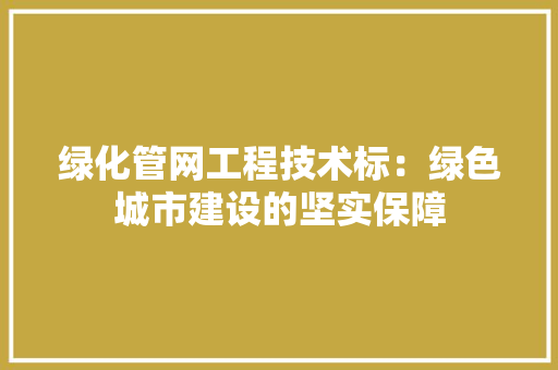 绿化管网工程技术标：绿色城市建设的坚实保障