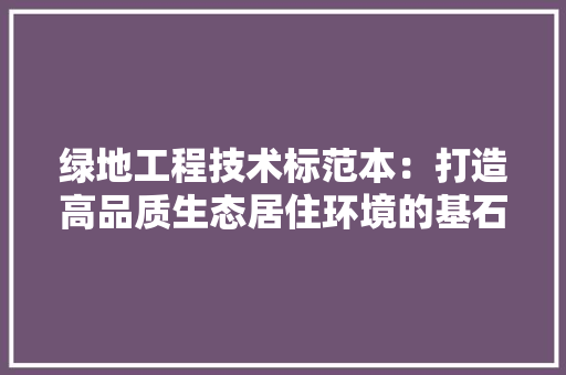 绿地工程技术标范本：打造高品质生态居住环境的基石 室内设计