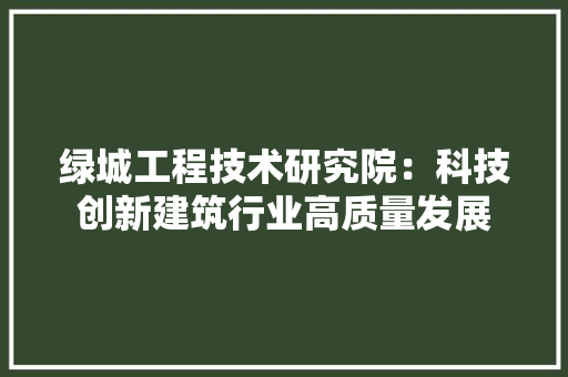 绿城工程技术研究院：科技创新建筑行业高质量发展 室内设计
