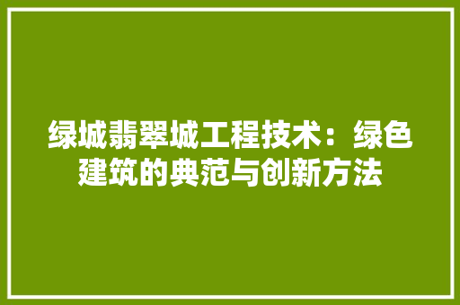 绿城翡翠城工程技术：绿色建筑的典范与创新方法