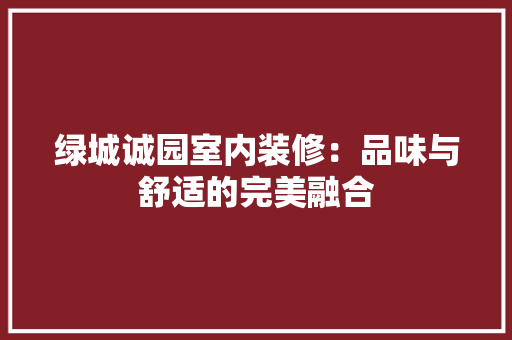 绿城诚园室内装修：品味与舒适的完美融合
