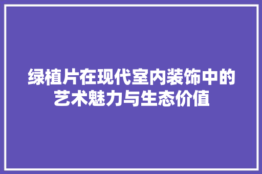 绿植片在现代室内装饰中的艺术魅力与生态价值