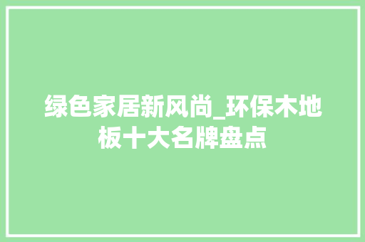 绿色家居新风尚_环保木地板十大名牌盘点 室内设计