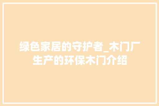 绿色家居的守护者_木门厂生产的环保木门介绍 室内设计