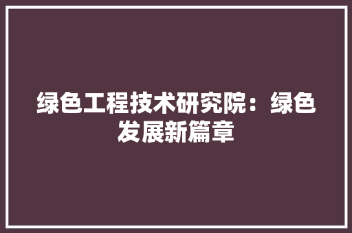 绿色工程技术研究院：绿色发展新篇章 室内设计