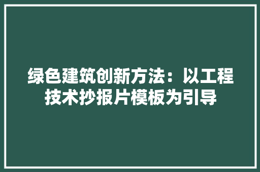 绿色建筑创新方法：以工程技术抄报片模板为引导