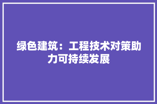 绿色建筑：工程技术对策助力可持续发展 室内设计