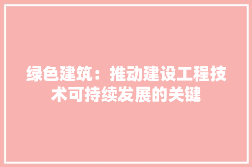 绿色建筑：推动建设工程技术可持续发展的关键 室内设计