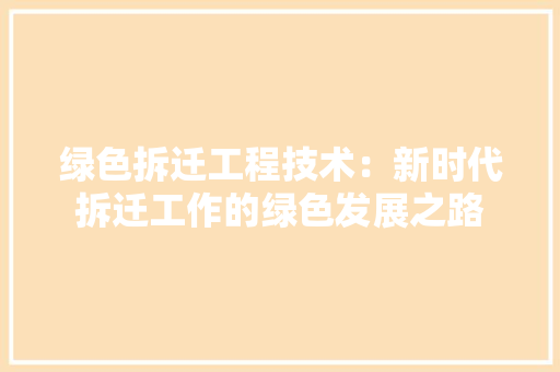 绿色拆迁工程技术：新时代拆迁工作的绿色发展之路