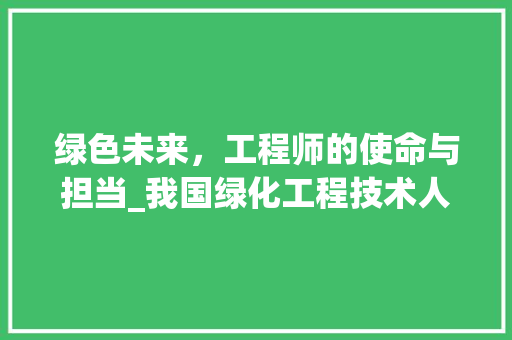 绿色未来，工程师的使命与担当_我国绿化工程技术人员的职业发展之路