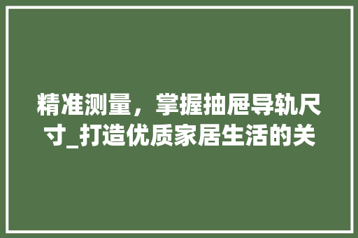 精准测量，掌握抽屉导轨尺寸_打造优质家居生活的关键 室内设计
