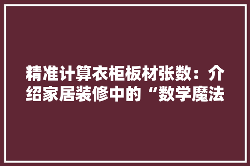 精准计算衣柜板材张数：介绍家居装修中的“数学魔法” 室内设计