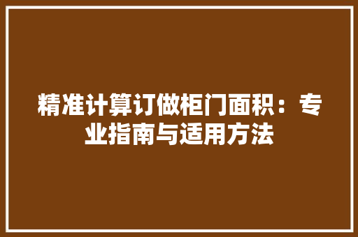 精准计算订做柜门面积：专业指南与适用方法