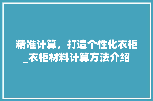 精准计算，打造个性化衣柜_衣柜材料计算方法介绍