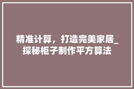 精准计算，打造完美家居_探秘柜子制作平方算法 室内设计