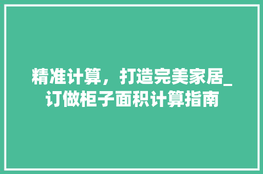 精准计算，打造完美家居_订做柜子面积计算指南