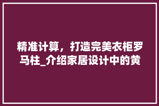 精准计算，打造完美衣柜罗马柱_介绍家居设计中的黄金比例 室内设计