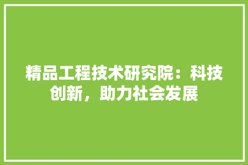精品工程技术研究院：科技创新，助力社会发展