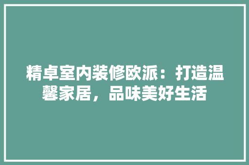精卓室内装修欧派：打造温馨家居，品味美好生活 室内设计