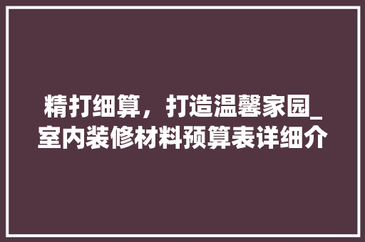 精打细算，打造温馨家园_室内装修材料预算表详细介绍 室内设计