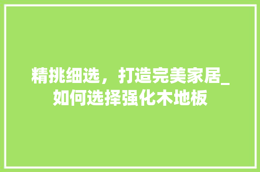 精挑细选，打造完美家居_如何选择强化木地板