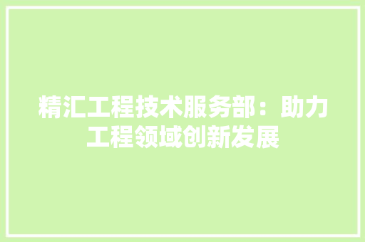 精汇工程技术服务部：助力工程领域创新发展 室内设计