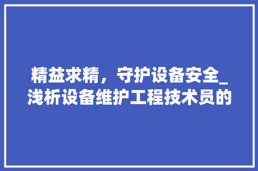 精益求精，守护设备安全_浅析设备维护工程技术员的角色与价值 室内设计