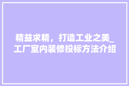 精益求精，打造工业之美_工厂室内装修投标方法介绍 室内设计