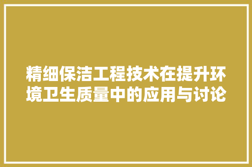 精细保洁工程技术在提升环境卫生质量中的应用与讨论 室内设计