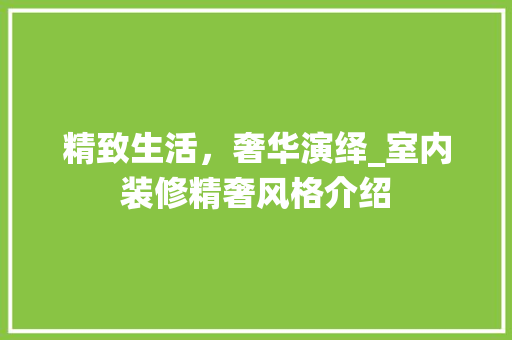 精致生活，奢华演绎_室内装修精奢风格介绍