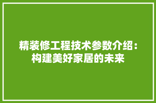 精装修工程技术参数介绍：构建美好家居的未来
