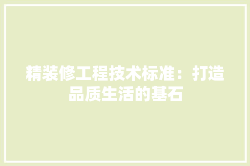 精装修工程技术标准：打造品质生活的基石