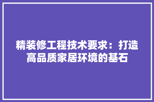 精装修工程技术要求：打造高品质家居环境的基石 室内设计
