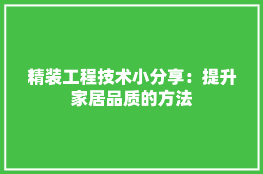 精装工程技术小分享：提升家居品质的方法