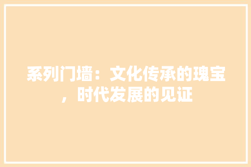 系列门墙：文化传承的瑰宝，时代发展的见证 室内设计